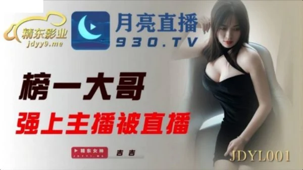 JDYL001 榜一大哥強上主播被直播