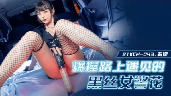 91KCM043 – Fuck the policewoman in black stockings whom I met on the road