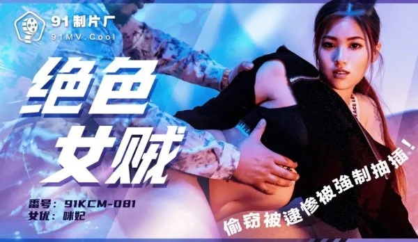 91KCM081 – Stunning female thief was caught stealing and forced to be fucked