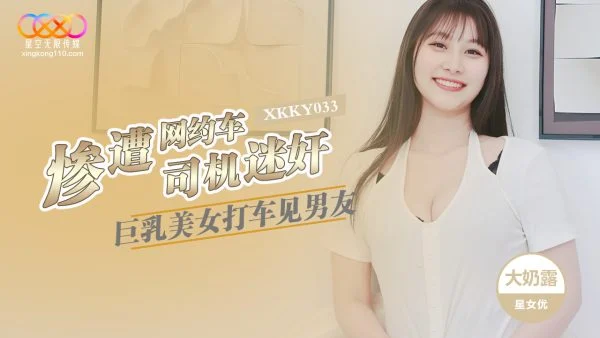 XKKY033: Busty Beauty Hails a Cab to Meet Her Boyfriend, But Gets Drugged by the Ride-Hailing Driver – Da Nai Lu