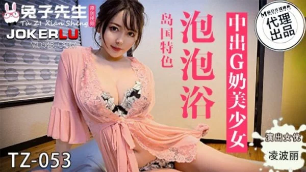 TZ-053 Ling Bo Li Bubble Bath Creampie with G-Cup Beautiful Girl