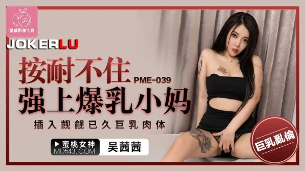 PME-039: Unable to Resist, Forcefully Taking the Busty Stepmom and Inserting into Her Long-Coveted Massive Breast Flesh