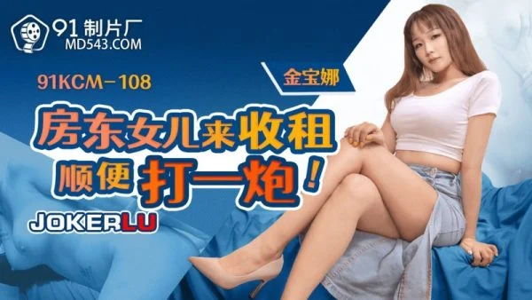 91KCM-108 Landlord’s Daughter Comes to Collect Rent and Gets a Good Fucking – Kim Bona